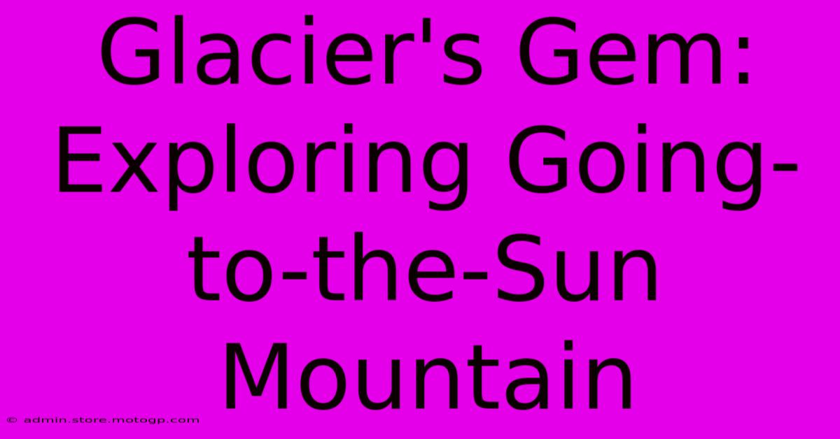 Glacier's Gem: Exploring Going-to-the-Sun Mountain