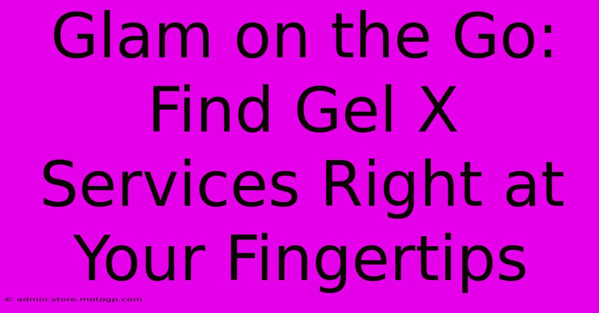 Glam On The Go: Find Gel X Services Right At Your Fingertips