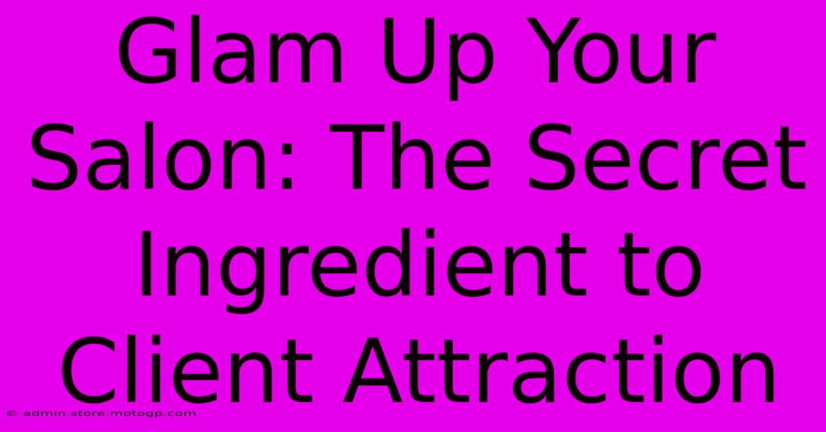 Glam Up Your Salon: The Secret Ingredient To Client Attraction