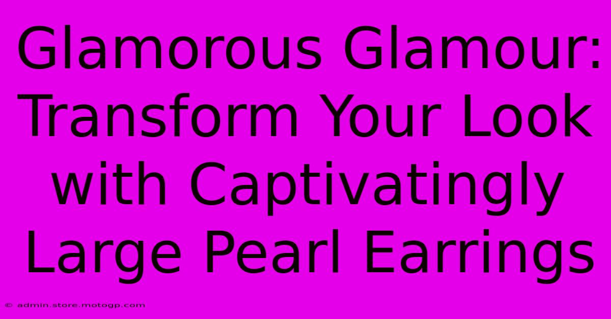 Glamorous Glamour: Transform Your Look With Captivatingly Large Pearl Earrings