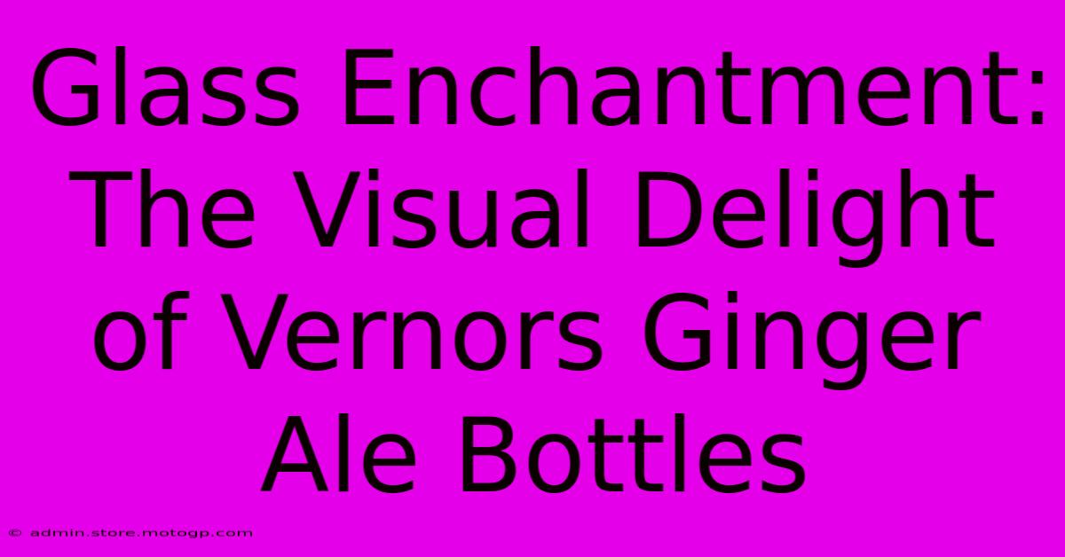 Glass Enchantment: The Visual Delight Of Vernors Ginger Ale Bottles