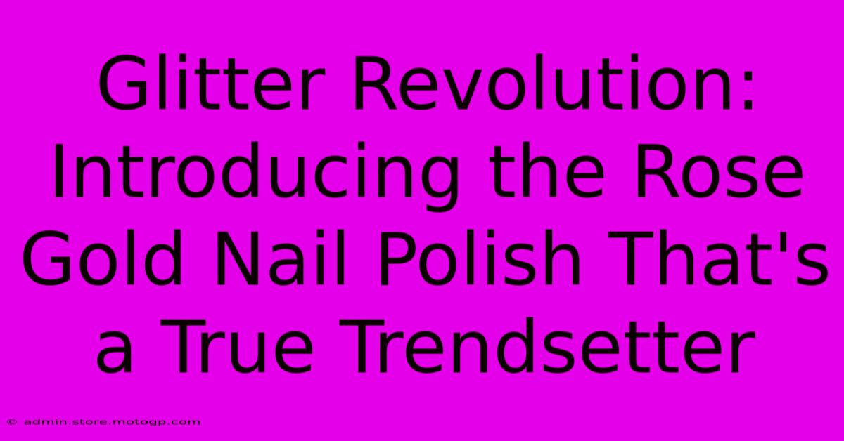 Glitter Revolution: Introducing The Rose Gold Nail Polish That's A True Trendsetter