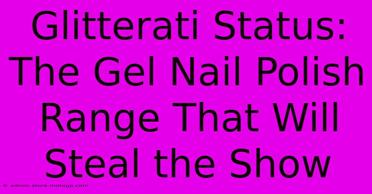 Glitterati Status: The Gel Nail Polish Range That Will Steal The Show