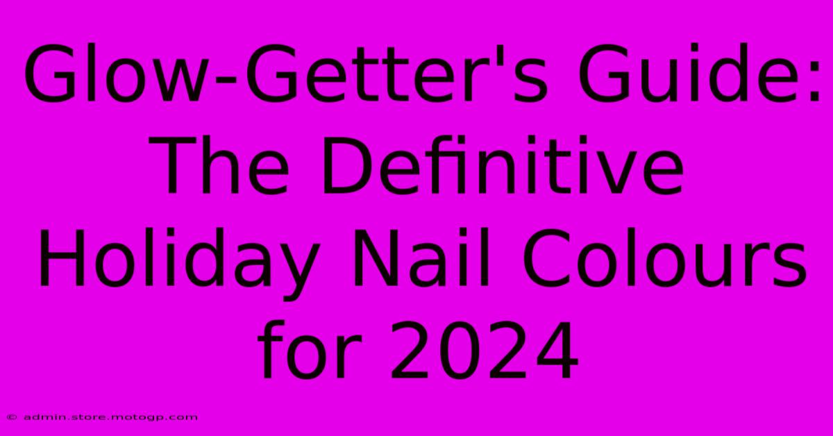 Glow-Getter's Guide: The Definitive Holiday Nail Colours For 2024