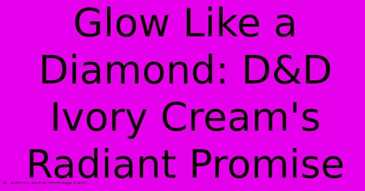 Glow Like A Diamond: D&D Ivory Cream's Radiant Promise