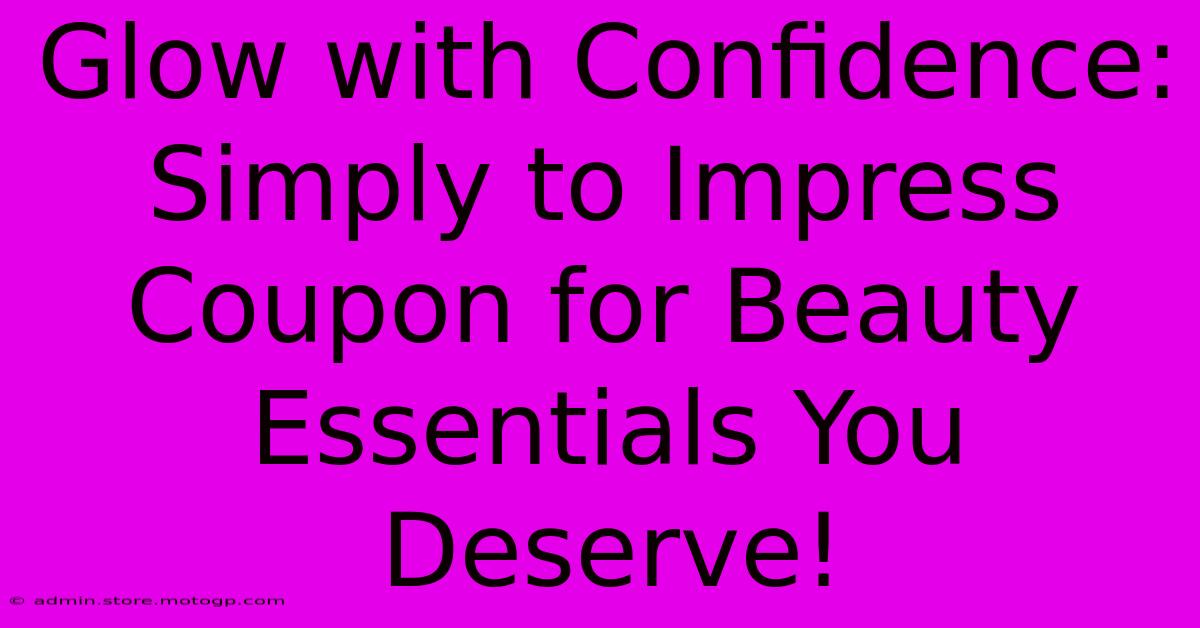 Glow With Confidence: Simply To Impress Coupon For Beauty Essentials You Deserve!