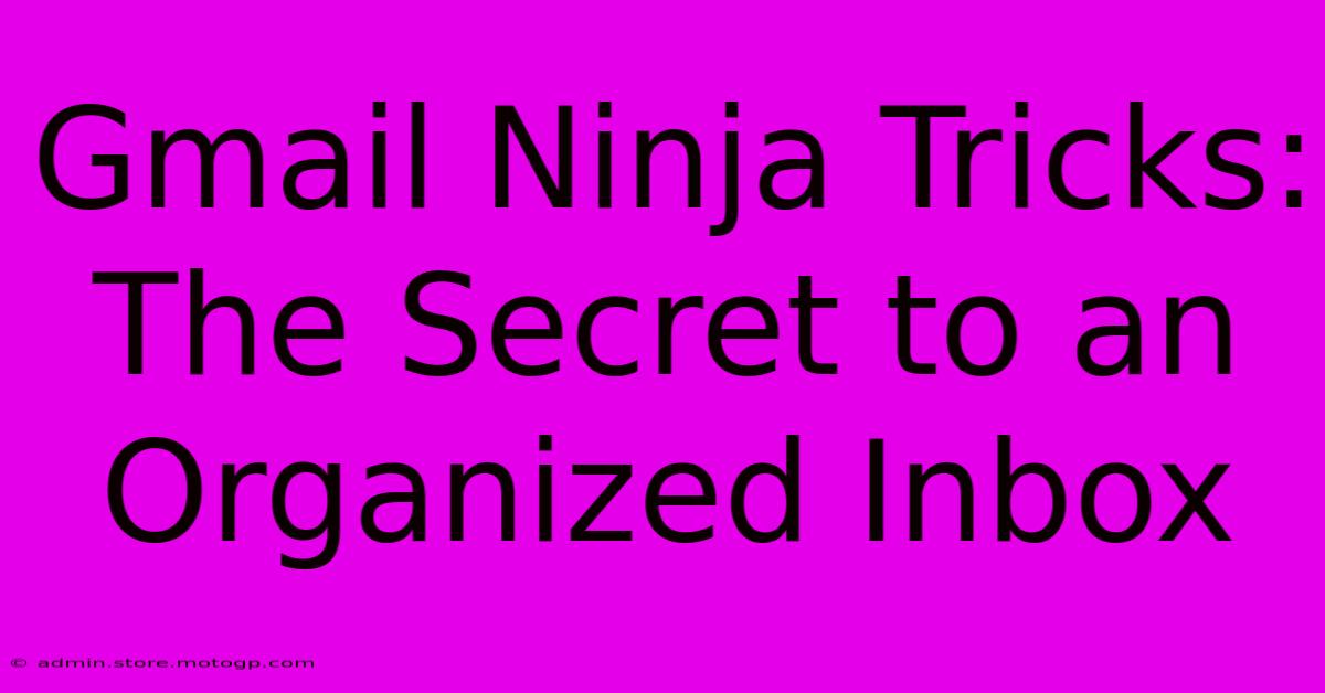 Gmail Ninja Tricks: The Secret To An Organized Inbox