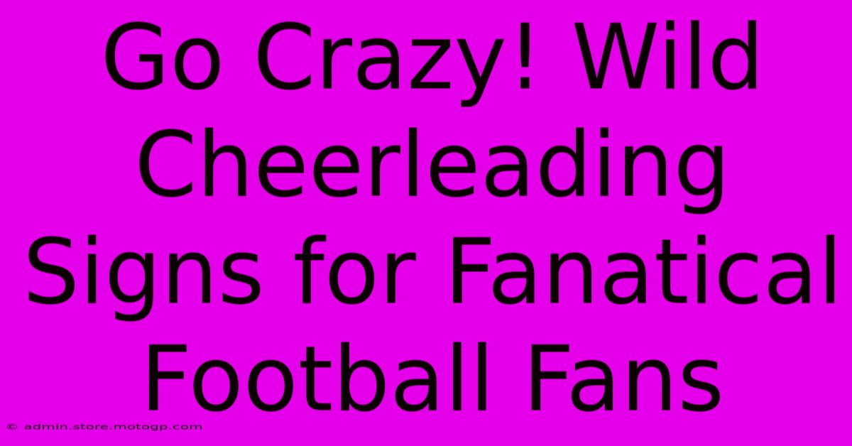 Go Crazy! Wild Cheerleading Signs For Fanatical Football Fans