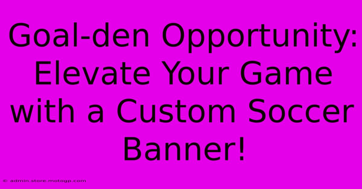 Goal-den Opportunity: Elevate Your Game With A Custom Soccer Banner!