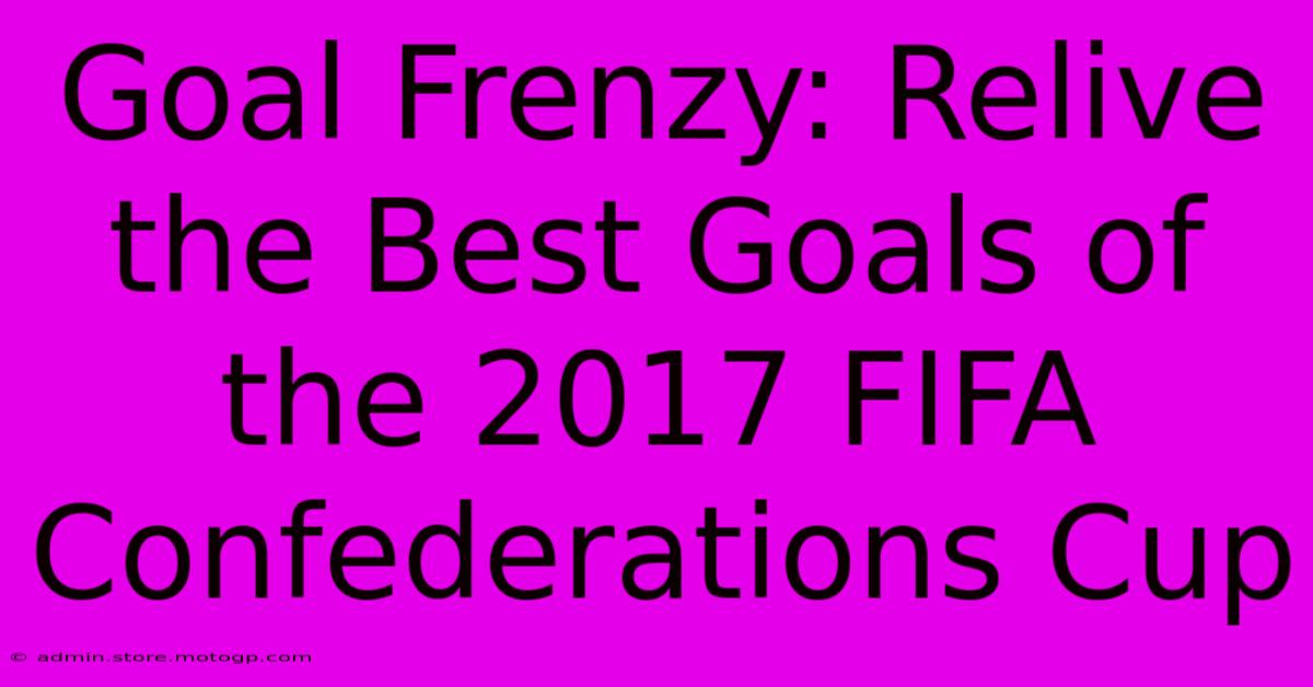 Goal Frenzy: Relive The Best Goals Of The 2017 FIFA Confederations Cup