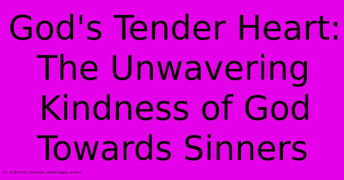 God's Tender Heart: The Unwavering Kindness Of God Towards Sinners