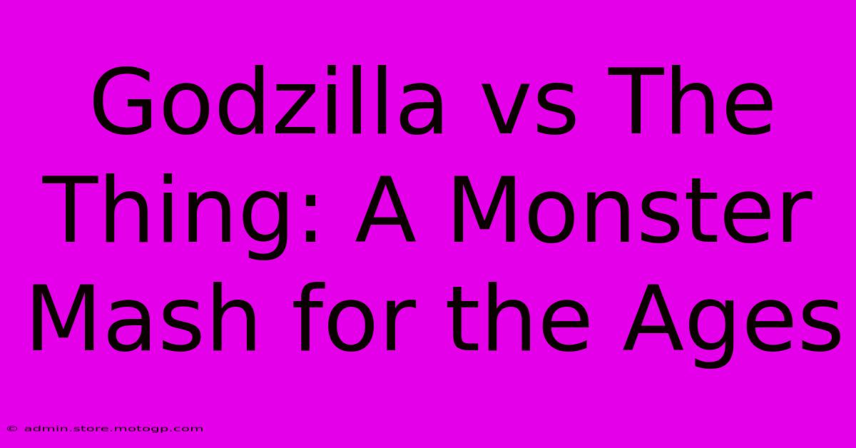 Godzilla Vs The Thing: A Monster Mash For The Ages