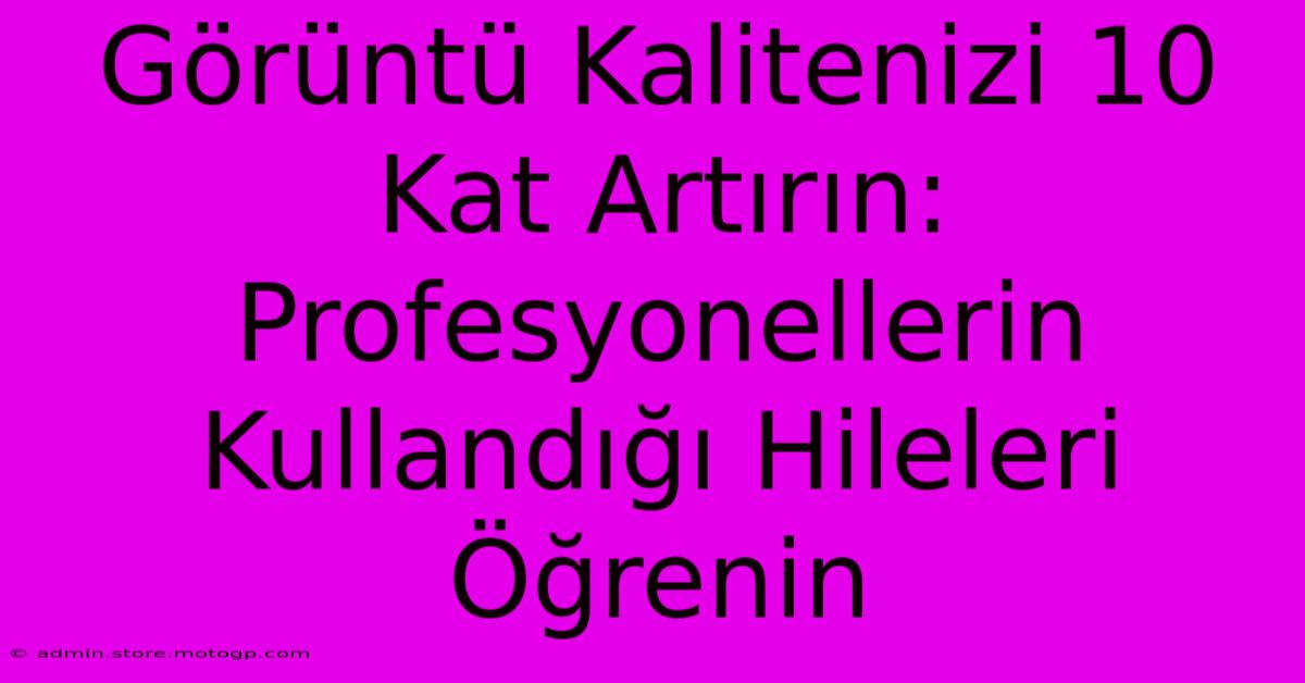 Görüntü Kalitenizi 10 Kat Artırın: Profesyonellerin Kullandığı Hileleri Öğrenin