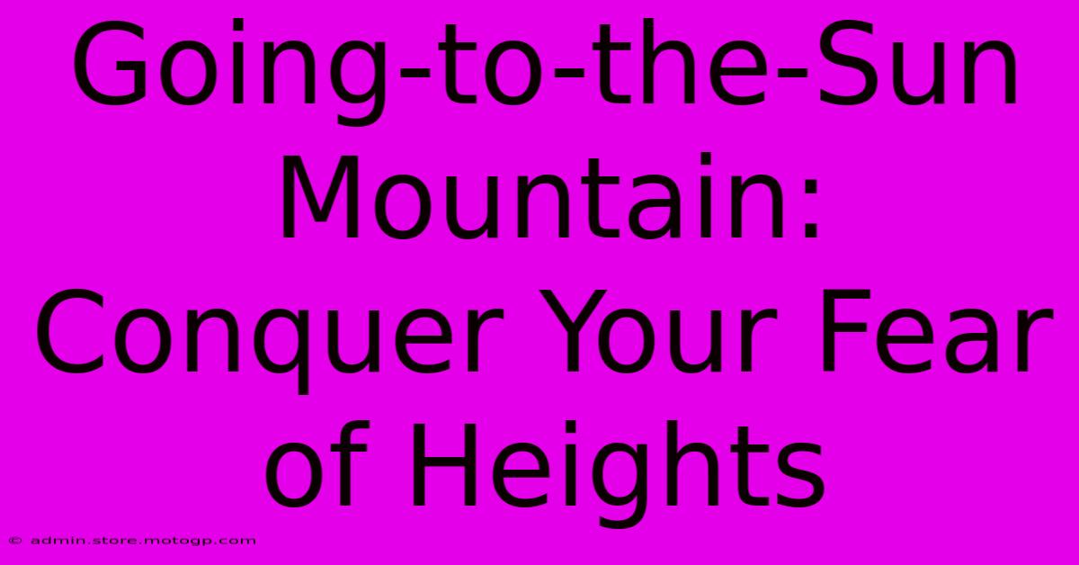 Going-to-the-Sun Mountain: Conquer Your Fear Of Heights