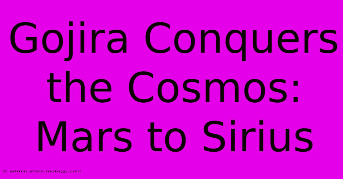 Gojira Conquers The Cosmos: Mars To Sirius