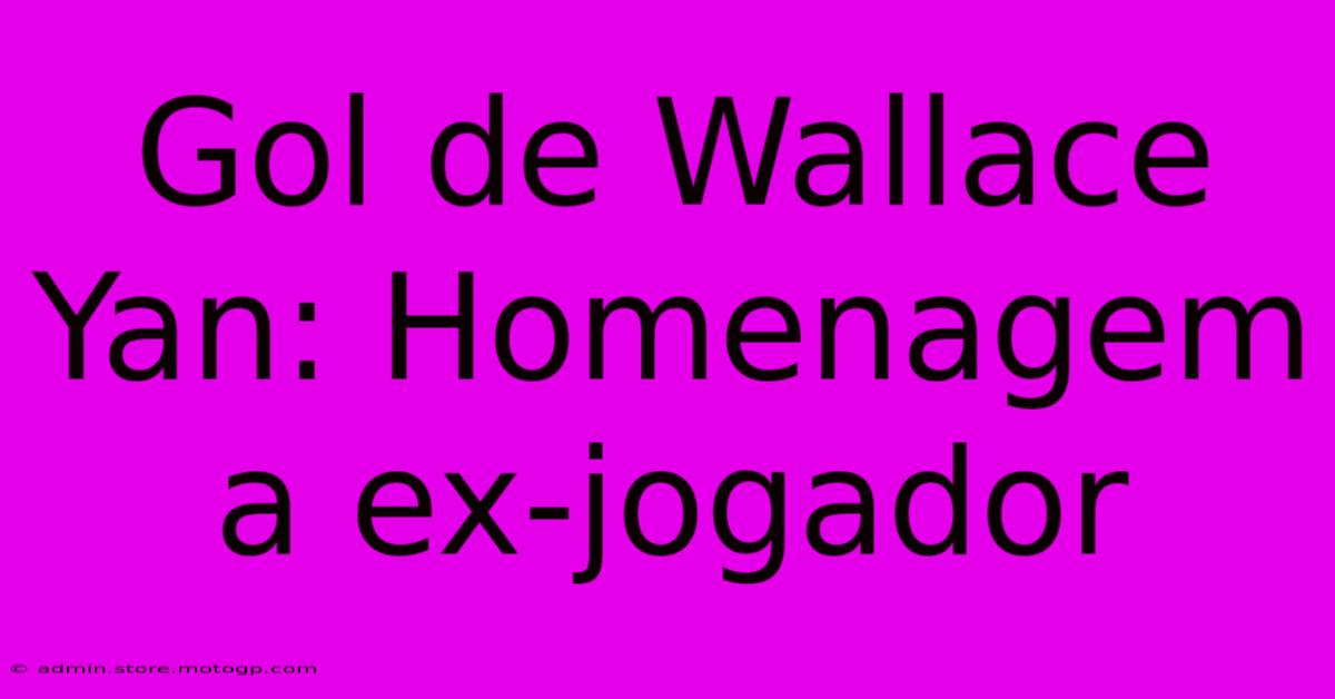 Gol De Wallace Yan: Homenagem A Ex-jogador