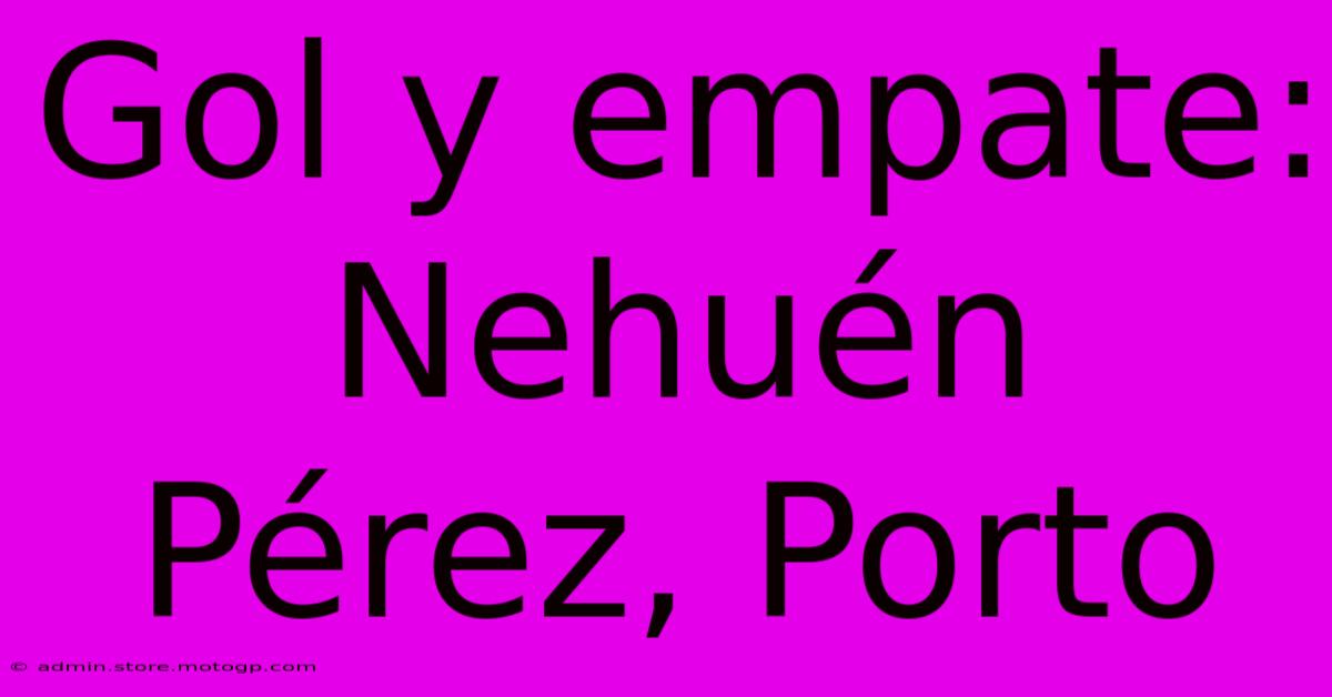 Gol Y Empate: Nehuén Pérez, Porto