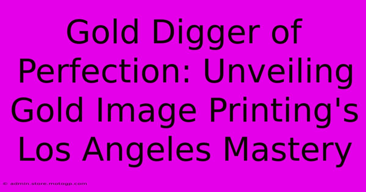 Gold Digger Of Perfection: Unveiling Gold Image Printing's Los Angeles Mastery