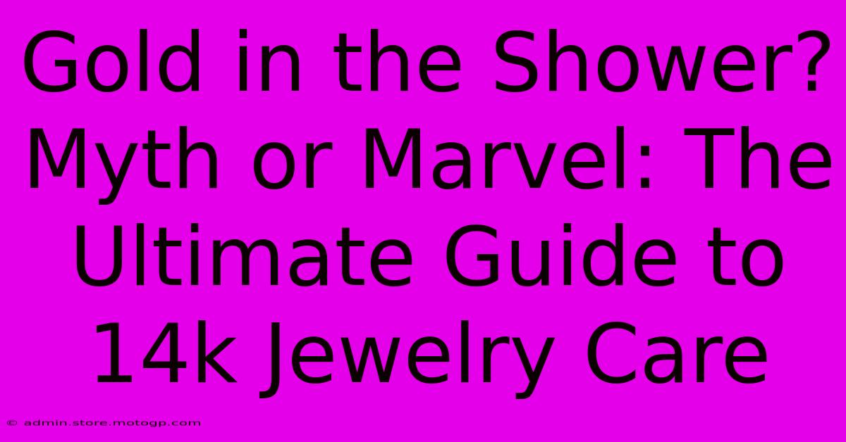 Gold In The Shower? Myth Or Marvel: The Ultimate Guide To 14k Jewelry Care