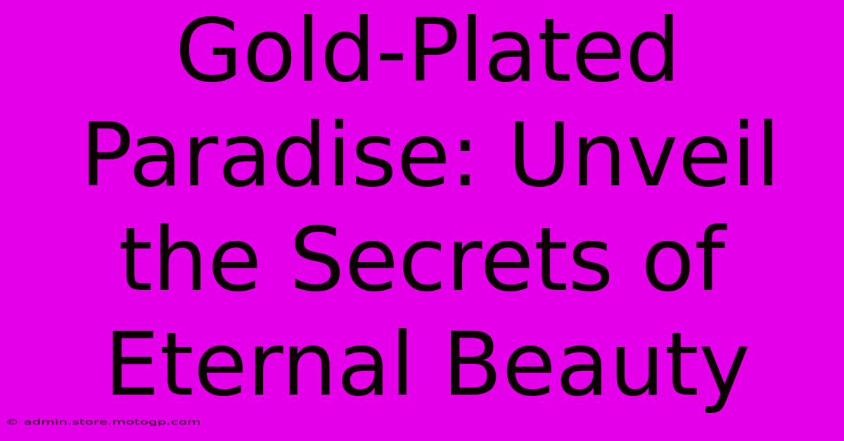 Gold-Plated Paradise: Unveil The Secrets Of Eternal Beauty