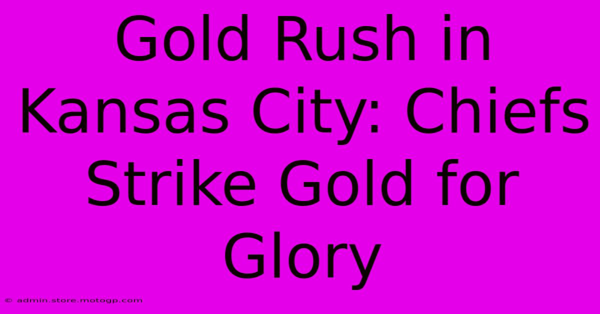 Gold Rush In Kansas City: Chiefs Strike Gold For Glory