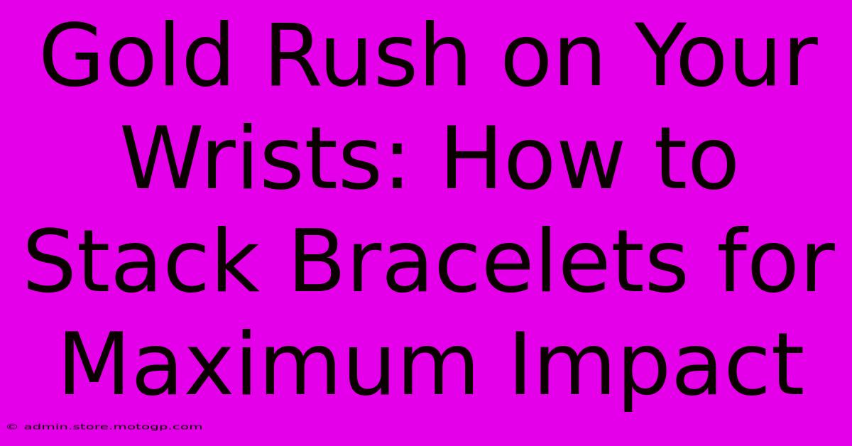 Gold Rush On Your Wrists: How To Stack Bracelets For Maximum Impact