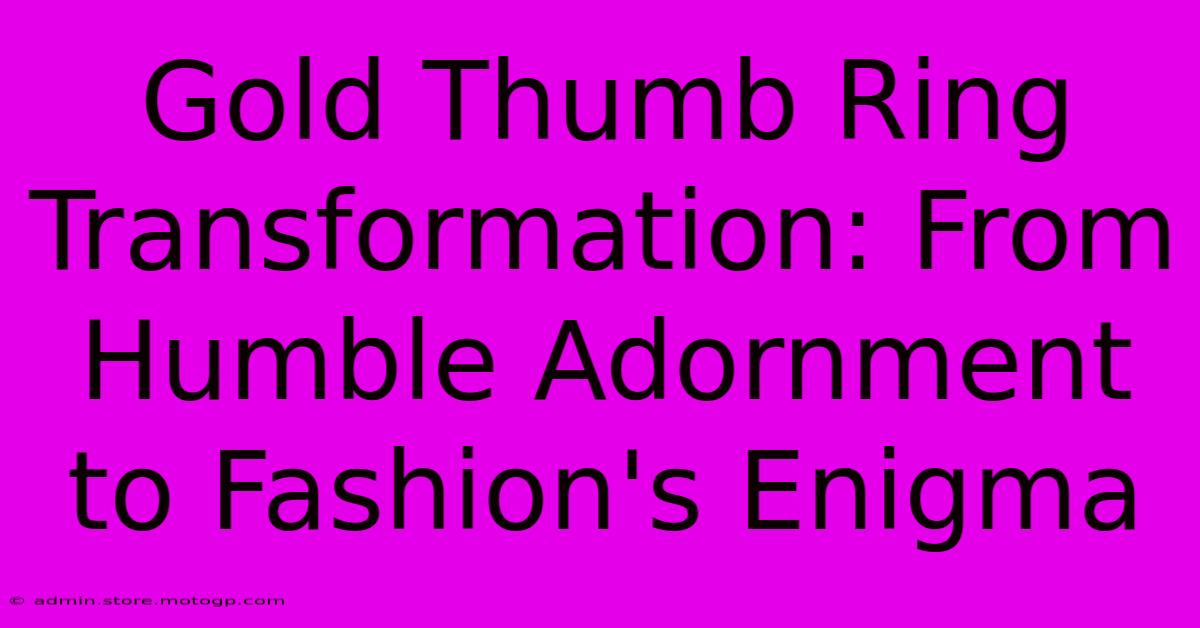 Gold Thumb Ring Transformation: From Humble Adornment To Fashion's Enigma