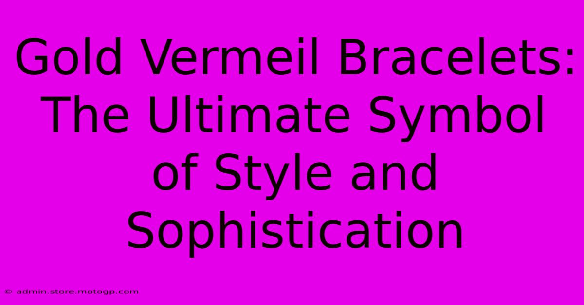 Gold Vermeil Bracelets: The Ultimate Symbol Of Style And Sophistication