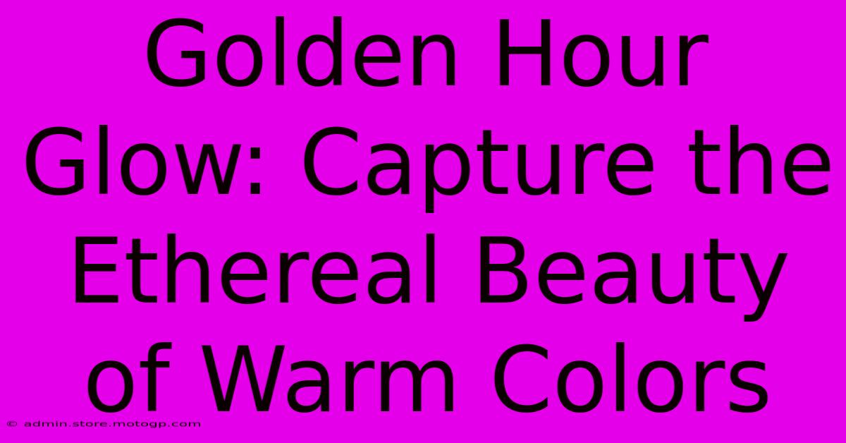 Golden Hour Glow: Capture The Ethereal Beauty Of Warm Colors