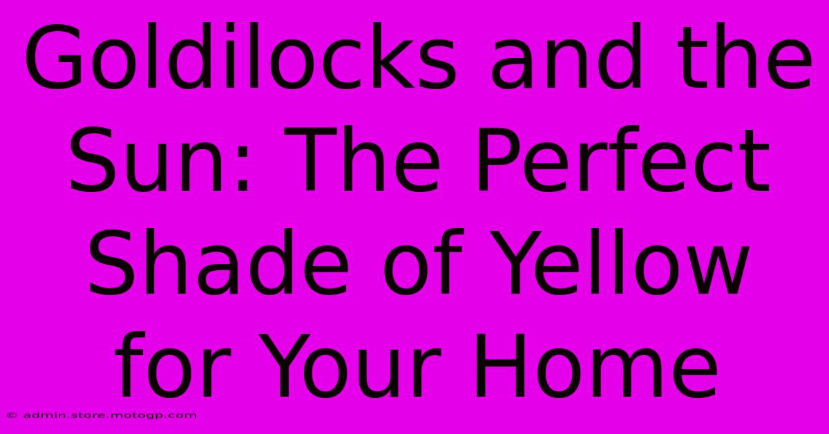 Goldilocks And The Sun: The Perfect Shade Of Yellow For Your Home