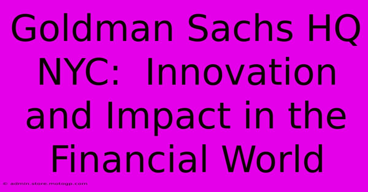 Goldman Sachs HQ NYC:  Innovation And Impact In The Financial World