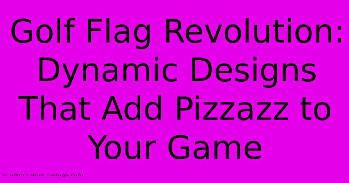 Golf Flag Revolution: Dynamic Designs That Add Pizzazz To Your Game