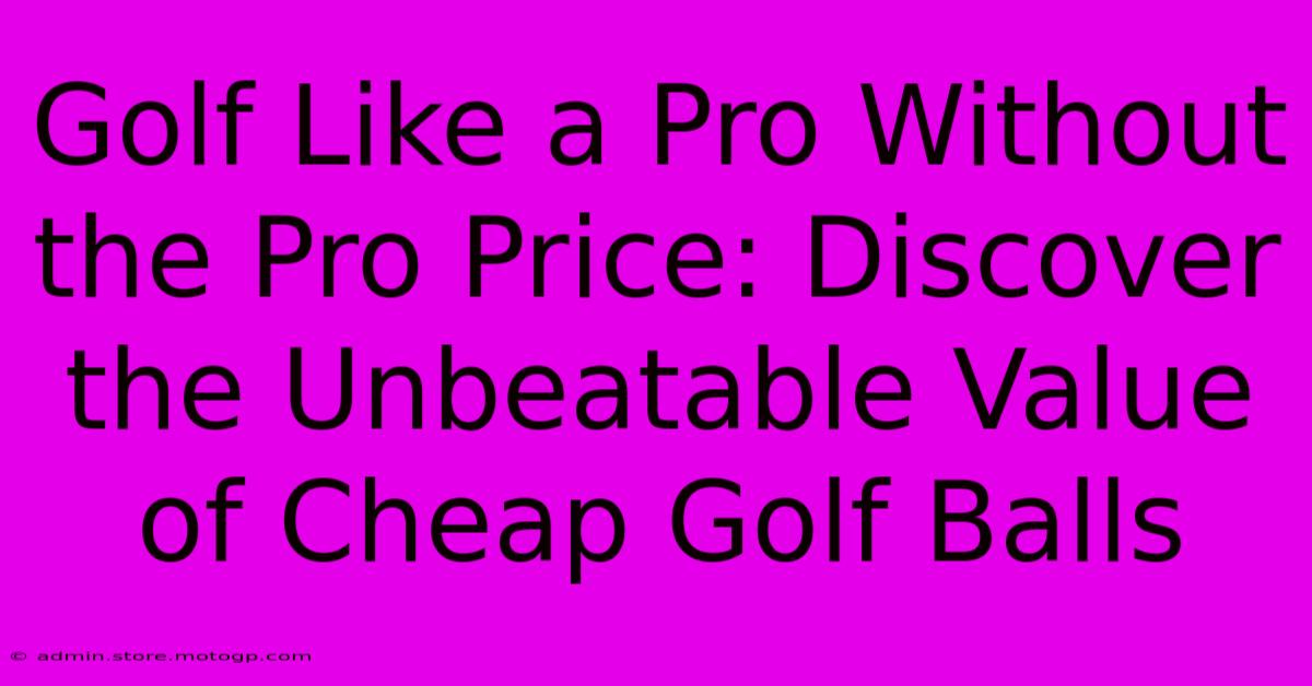 Golf Like A Pro Without The Pro Price: Discover The Unbeatable Value Of Cheap Golf Balls