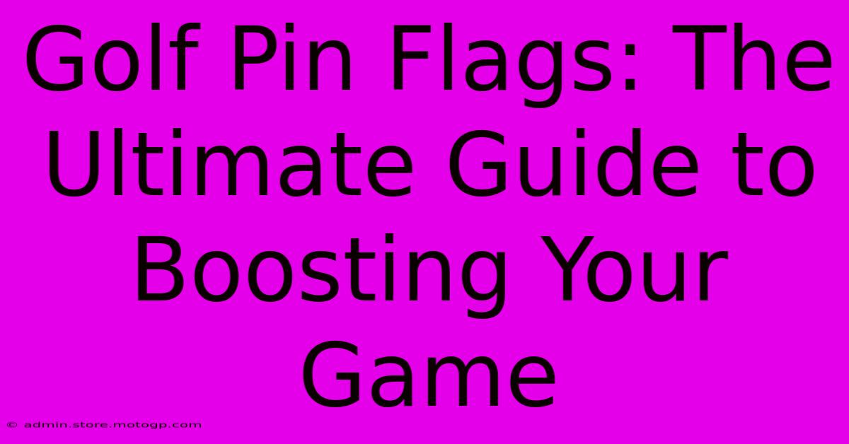 Golf Pin Flags: The Ultimate Guide To Boosting Your Game