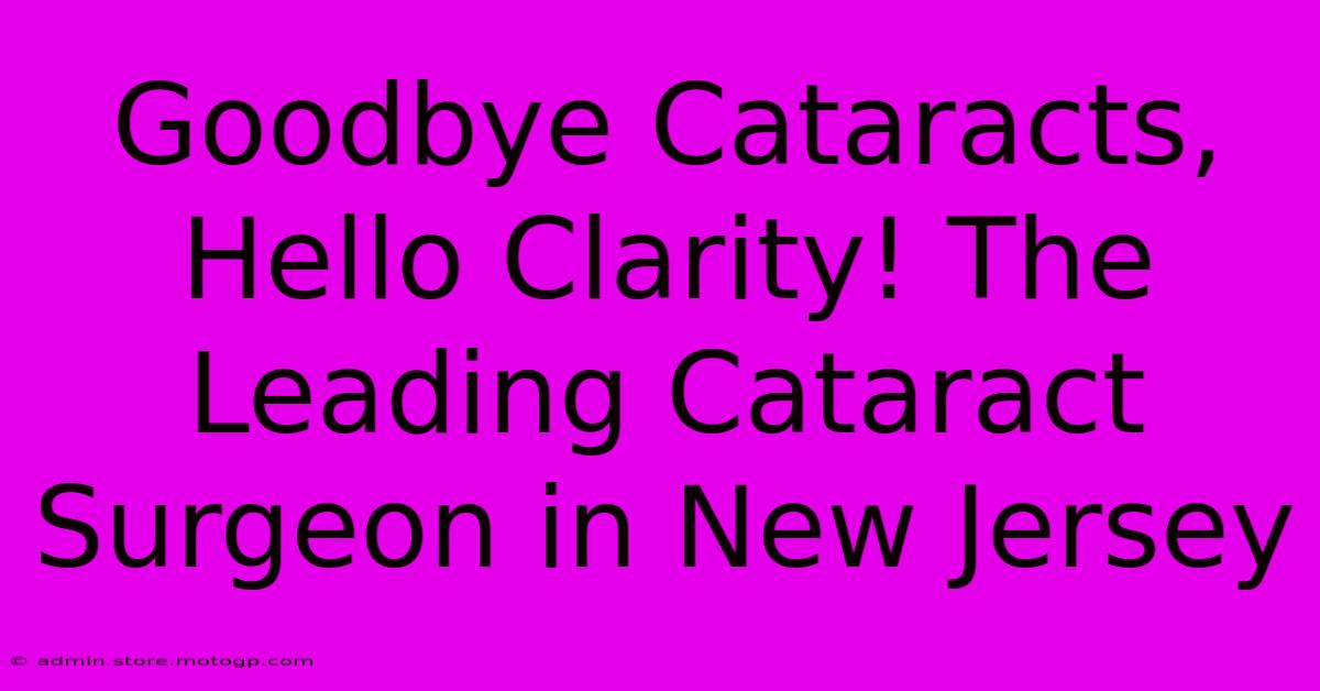 Goodbye Cataracts, Hello Clarity! The Leading Cataract Surgeon In New Jersey