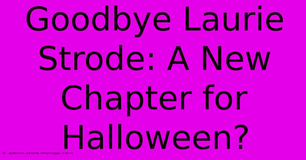 Goodbye Laurie Strode: A New Chapter For Halloween?