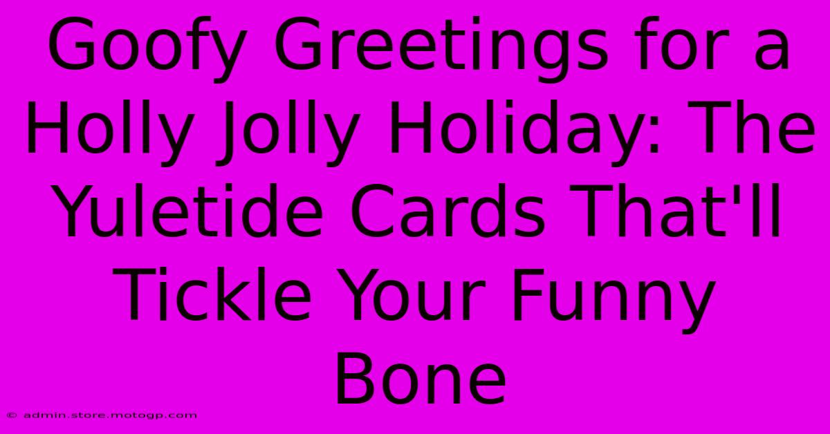 Goofy Greetings For A Holly Jolly Holiday: The Yuletide Cards That'll Tickle Your Funny Bone