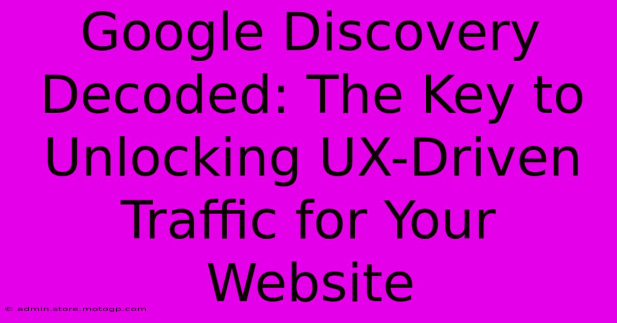 Google Discovery Decoded: The Key To Unlocking UX-Driven Traffic For Your Website