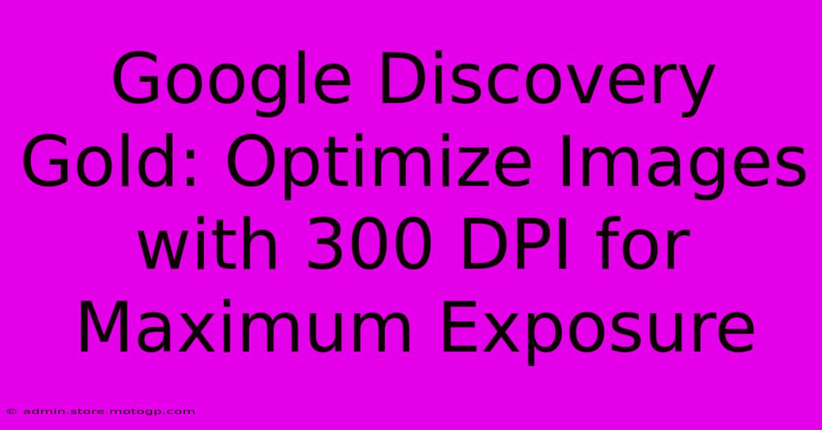 Google Discovery Gold: Optimize Images With 300 DPI For Maximum Exposure