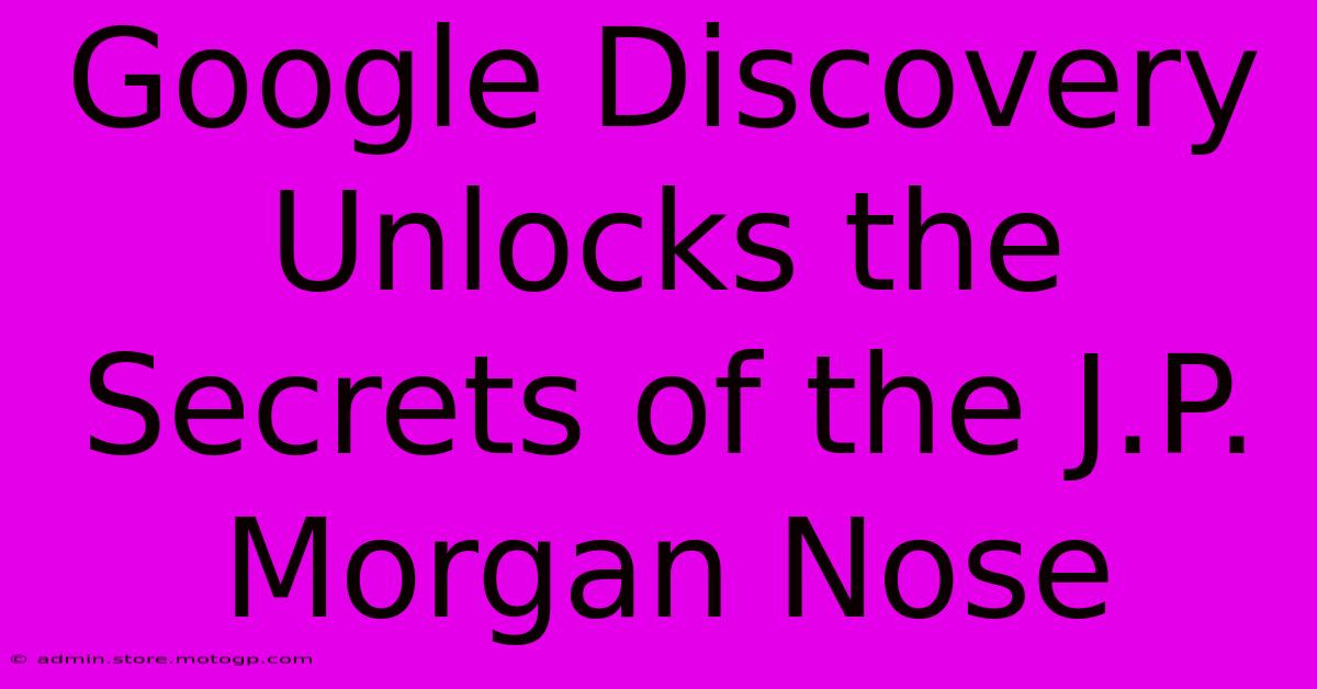 Google Discovery Unlocks The Secrets Of The J.P. Morgan Nose