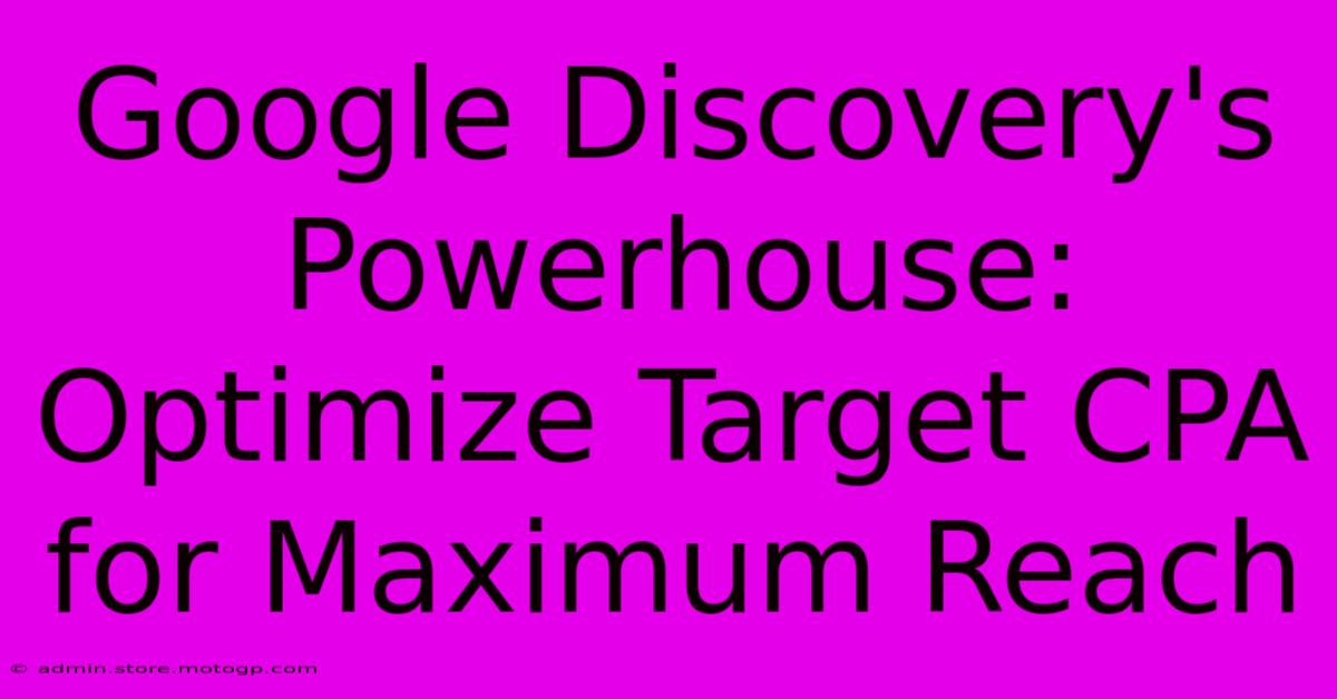 Google Discovery's Powerhouse: Optimize Target CPA For Maximum Reach