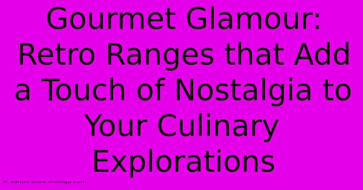 Gourmet Glamour: Retro Ranges That Add A Touch Of Nostalgia To Your Culinary Explorations