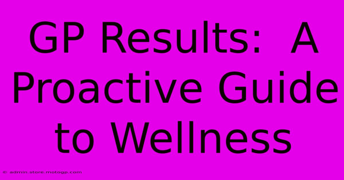 GP Results:  A Proactive Guide To Wellness