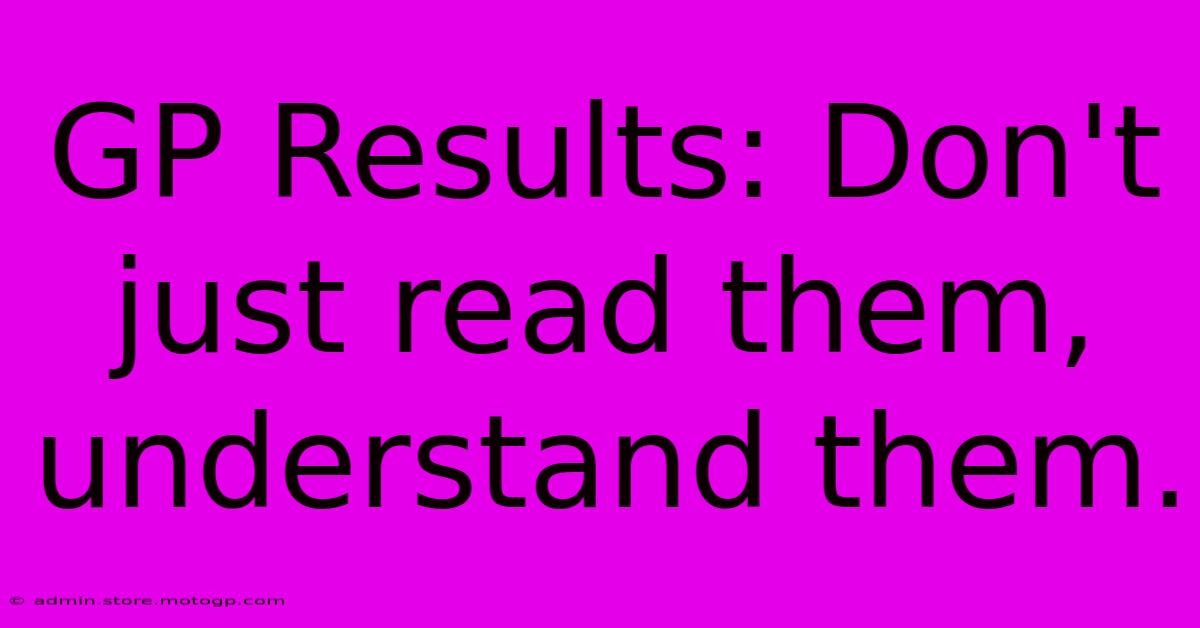 GP Results: Don't Just Read Them, Understand Them.