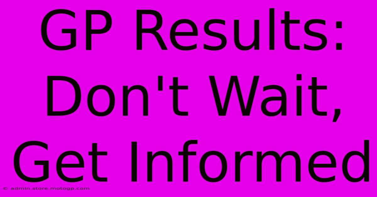 GP Results: Don't Wait, Get Informed