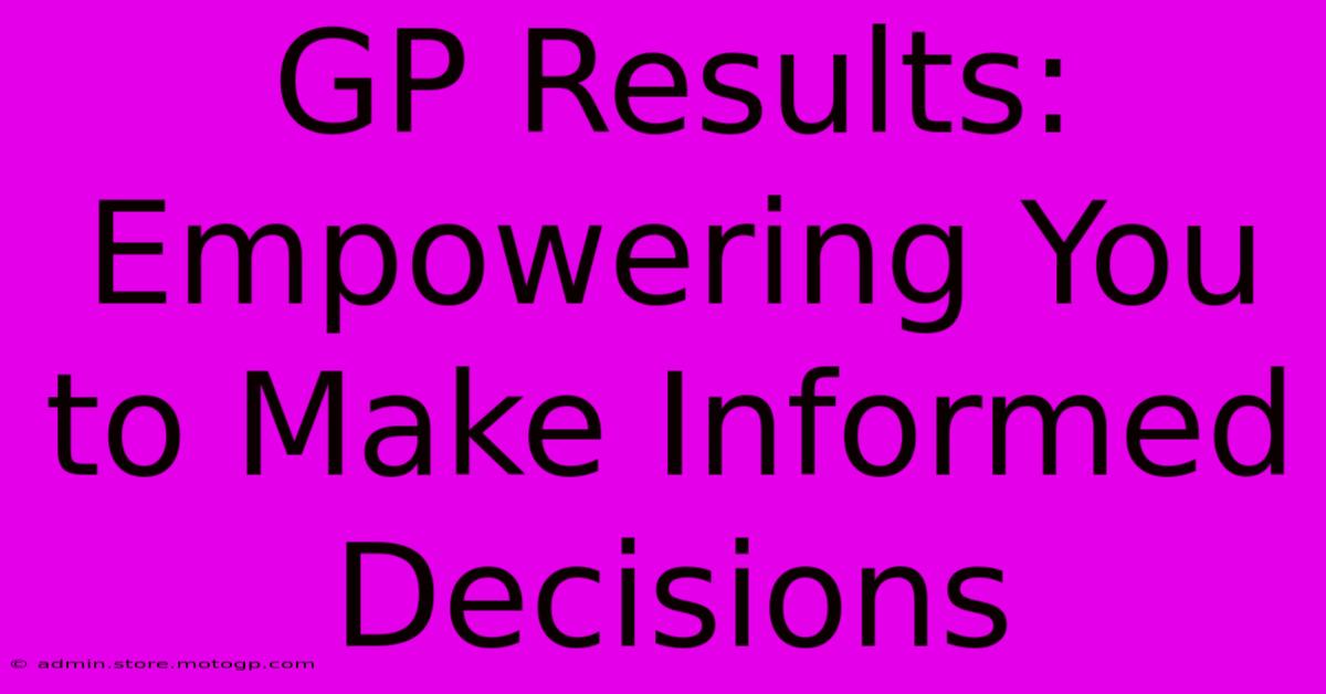 GP Results: Empowering You To Make Informed Decisions