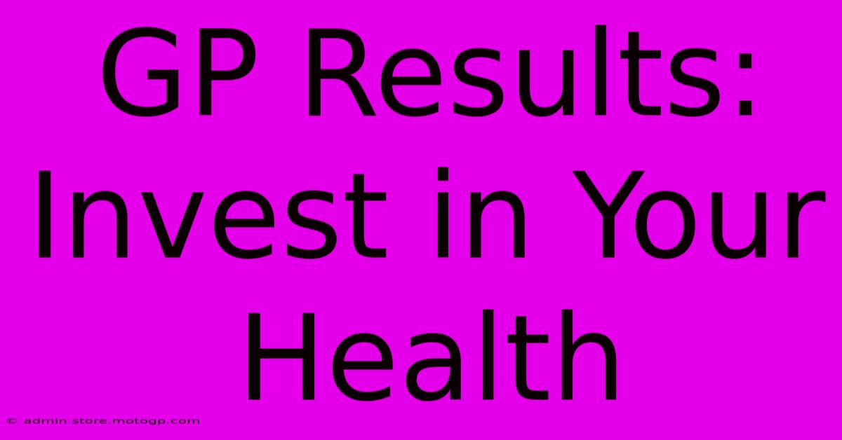 GP Results:  Invest In Your Health