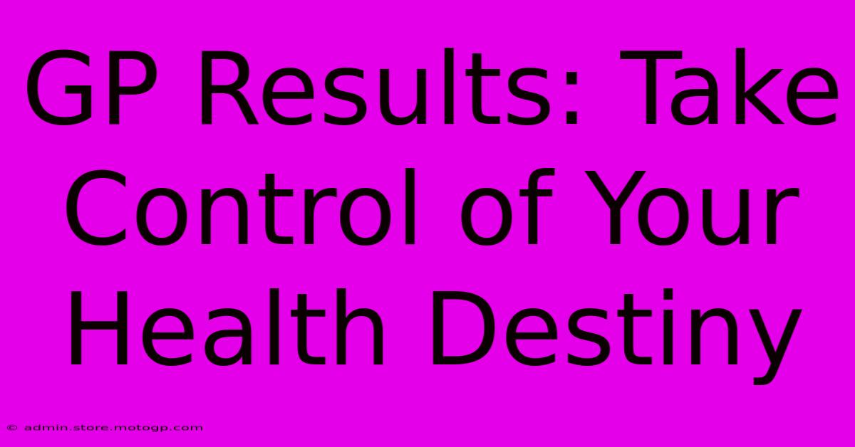 GP Results: Take Control Of Your Health Destiny