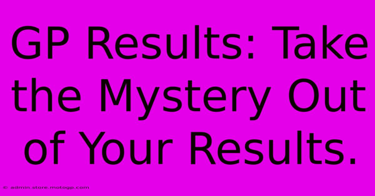 GP Results: Take The Mystery Out Of Your Results.