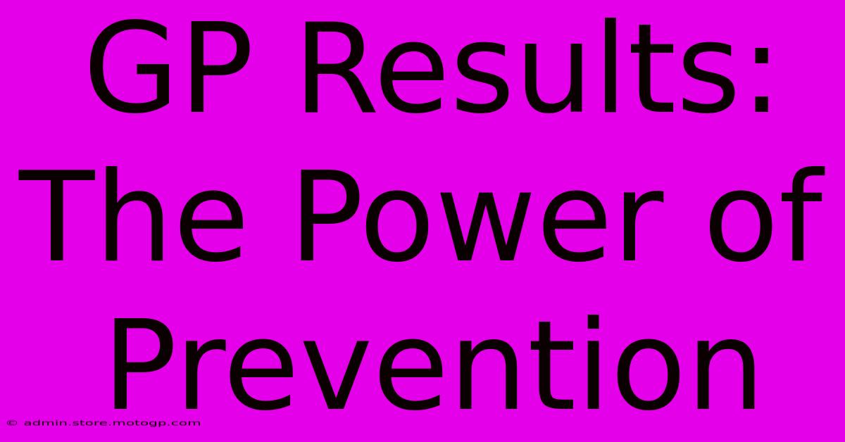 GP Results: The Power Of Prevention